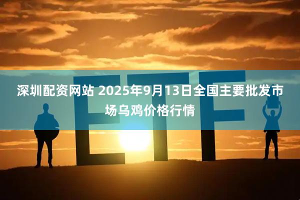 深圳配资网站 2025年9月13日全国主要批发市场乌鸡价格行情