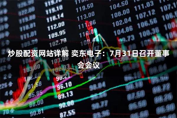 炒股配资网站详解 奕东电子:7月31日召开董事会会议