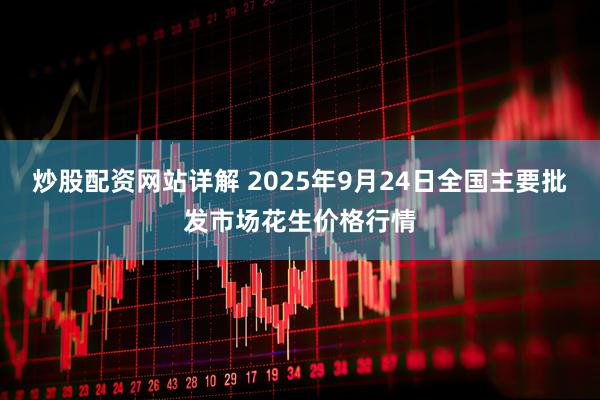 炒股配资网站详解 2025年9月24日全国主要批发市场花生价格行情