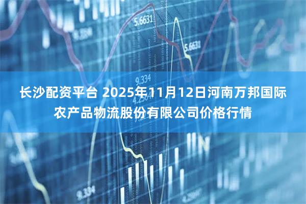 长沙配资平台 2025年11月12日河南万邦国际农产品物流股份有限公司价格行情