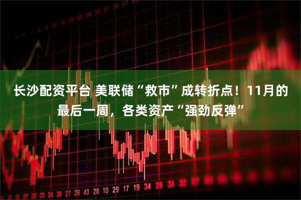 长沙配资平台 美联储“救市”成转折点！11月的最后一周，各类资产“强劲反弹”