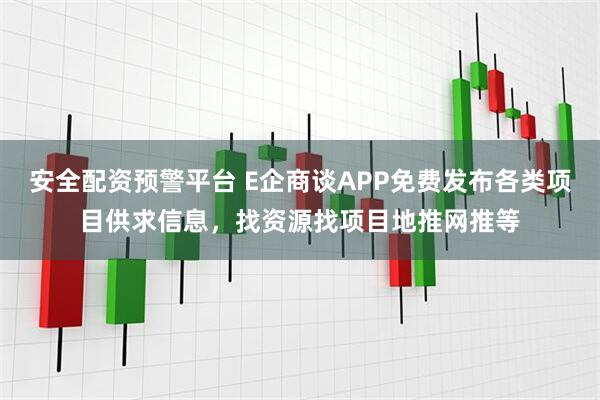 安全配资预警平台 E企商谈APP免费发布各类项目供求信息，找资源找项目地推网推等